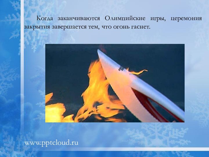 Когда заканчиваются Олимпийские игры, церемония закрытия завершается тем, что огонь гаснет.www.