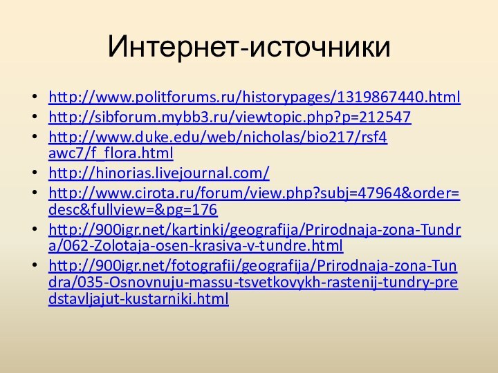 Интернет-источникиhttp://www.politforums.ru/historypages/1319867440.html http://sibforum.mybb3.ru/viewtopic.php?p=212547 http://www.duke.edu/web/nicholas/bio217/rsf4 awc7/f_flora.htmlhttp://hinorias.livejournal.com/http://www.cirota.ru/forum/view.php?subj=47964&order=desc&fullview=&pg=176http:///kartinki/geografija/Prirodnaja-zona-Tundra/062-Zolotaja-osen-krasiva-v-tundre.html http:///fotografii/geografija/Prirodnaja-zona-Tundra/035-Osnovnuju-massu-tsvetkovykh-rastenij-tundry-predstavljajut-kustarniki.html