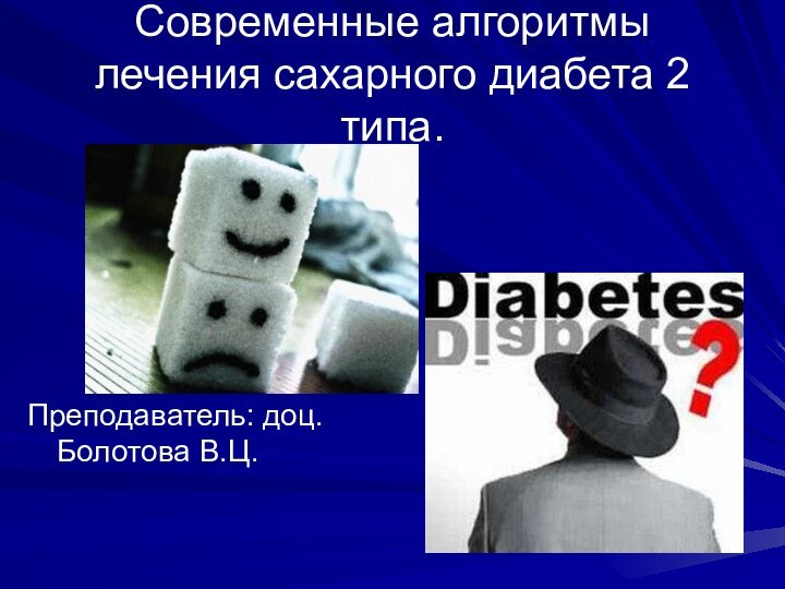Современные алгоритмы лечения сахарного диабета 2 типа.Преподаватель: доц. Болотова В.Ц.
