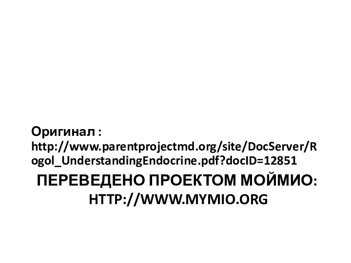Переведено проектом МОЙМИО:  http://www.mymio.orgОригинал : http://www.parentprojectmd.org/site/DocServer/Rogol_UnderstandingEndocrine.pdf?docID=12851