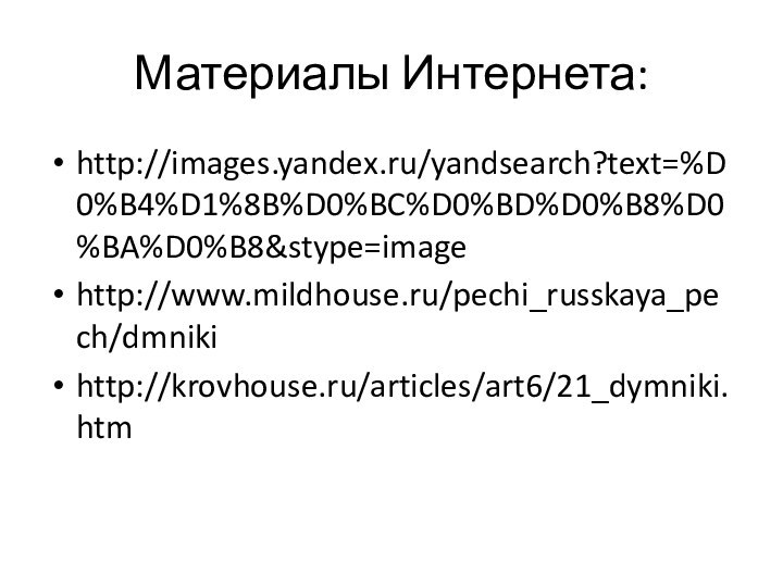Материалы Интернета:http://images.yandex.ru/yandsearch?text=%D0%B4%D1%8B%D0%BC%D0%BD%D0%B8%D0%BA%D0%B8&stype=imagehttp://www.mildhouse.ru/pechi_russkaya_pech/dmnikihttp://krovhouse.ru/articles/art6/21_dymniki.htm
