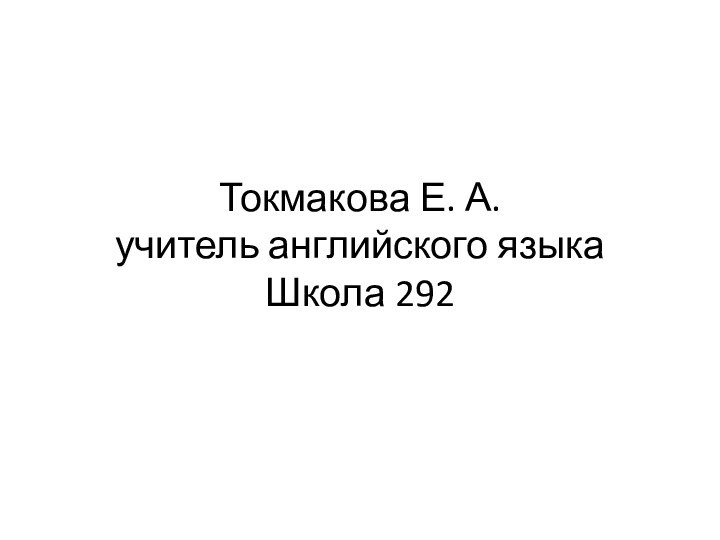 Токмакова Е. А. учитель английского языка Школа 292