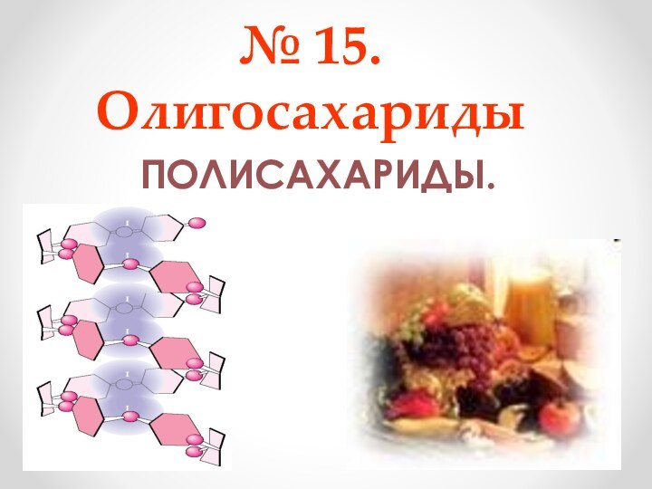 № 15.  ОлигосахаридыПОЛИСАХАРИДЫ.