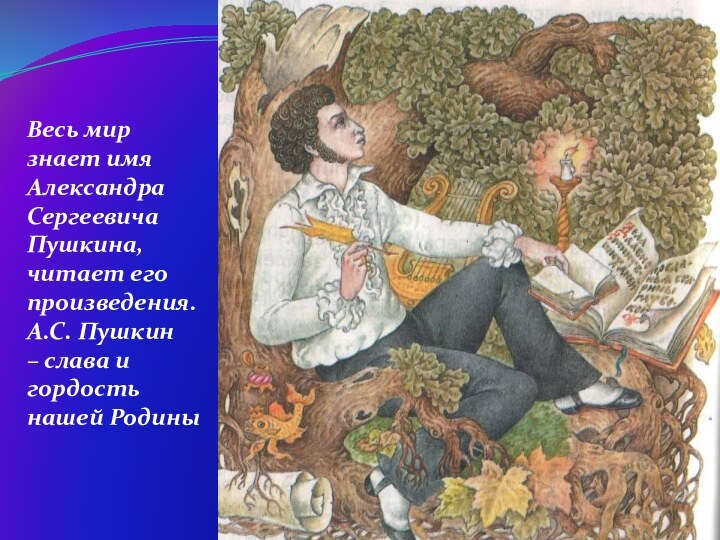 Весь мир знает имя Александра Сергеевича Пушкина, читает его произведения. А.С. Пушкин