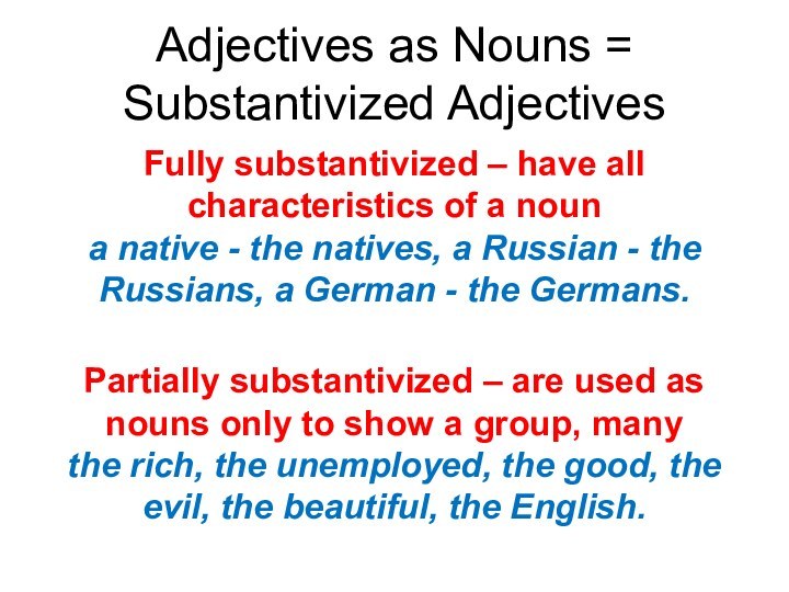 Adjectives as Nouns = Substantivized AdjectivesFully substantivized – have all characteristics of