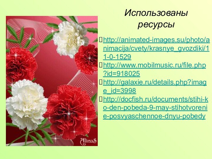 Использованы ресурсы http://animated-images.su/photo/animacija/cvety/krasnye_gvozdiki/11-0-1529http://www.mobilmusic.ru/file.php?id=918025http://galaxie.ru/details.php?image_id=3998http://docfish.ru/documents/stihi-ko-den-pobeda-9-may-stihotvorenie-posvyaschennoe-dnyu-pobedy