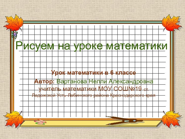 Рисуем на уроке математикиУрок математики в 6 классеАвтор: Вартанова Нелли Александровна учитель