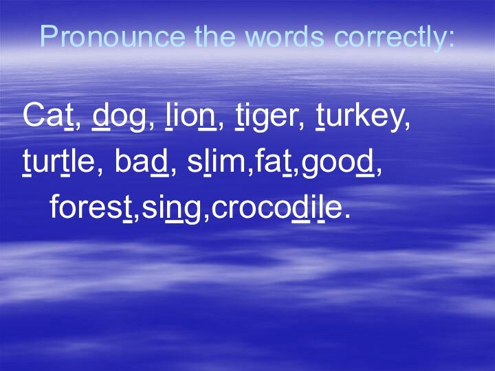 Pronounce the words correctly:Cat, dog, lion, tiger, turkey,turtle, bad, slim,fat,good,  forest,sing,crocodile.