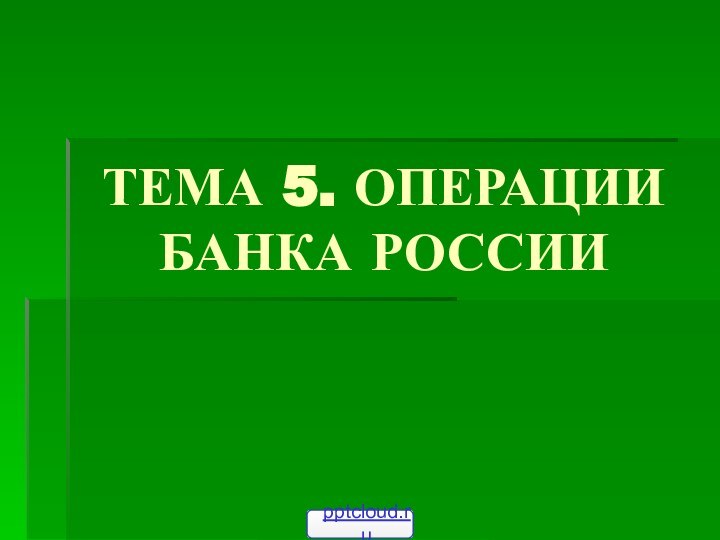 ТЕМА 5. ОПЕРАЦИИ БАНКА РОССИИ