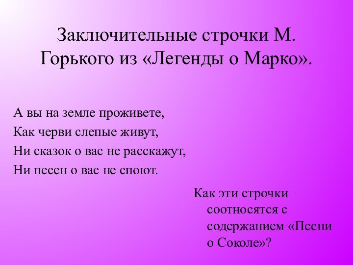 Заключительные строчки М.Горького из «Легенды о Марко».А вы на земле проживете,Как черви