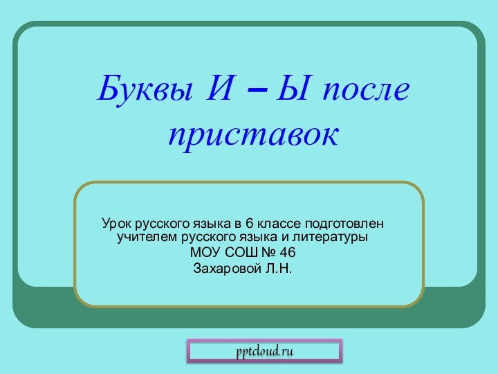 Буквы И – Ы после приставокУрок русского языка в 6 классе подготовлен
