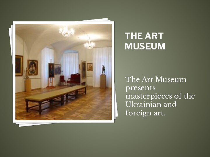 The Art Museum The Art Museum presents masterpieces of the Ukrainian and foreign art.