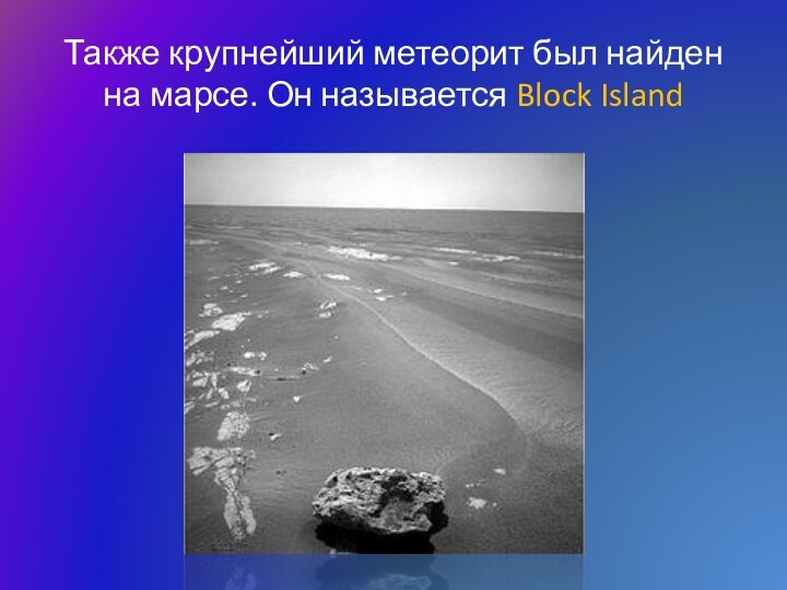 Также крупнейший метеорит был найден на марсе. Он называется Block Island