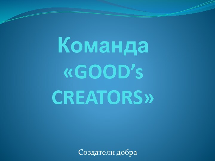 Команда «GOOD’s CREATORS»Создатели добра