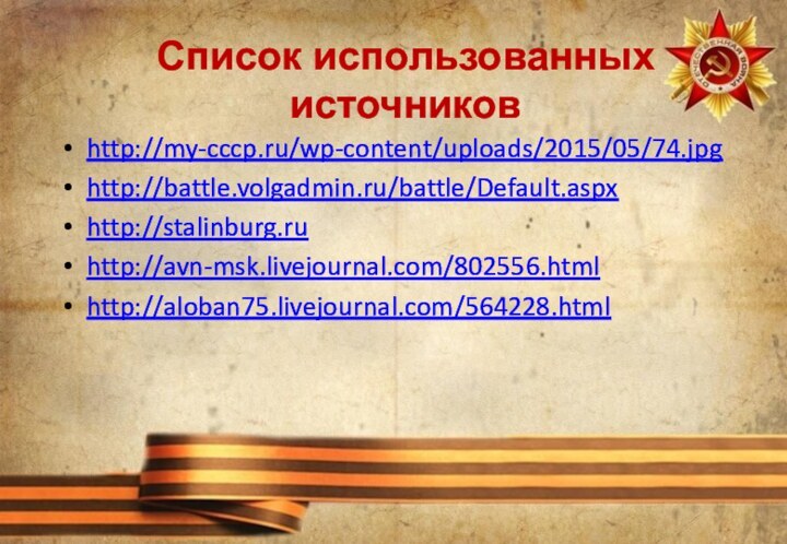 http://my-cccp.ru/wp-content/uploads/2015/05/74.jpghttp://battle.volgadmin.ru/battle/Default.aspxhttp://stalinburg.ruhttp://avn-msk.livejournal.com/802556.htmlhttp://aloban75.livejournal.com/564228.htmlСписок использованных источников