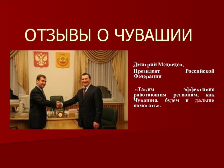 ОТЗЫВЫ О ЧУВАШИИДмитрий Медведев,Президент Российской Федерации  «Таким эффективно работающим регионам, как Чувашия, будем и дальше помогать». 