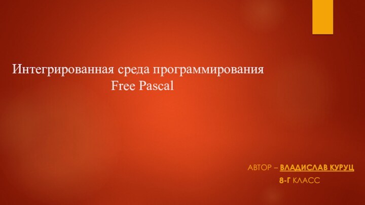 Интегрированная среда программирования 	Free PascalАвтор – Владислав Куруц8-Г класс