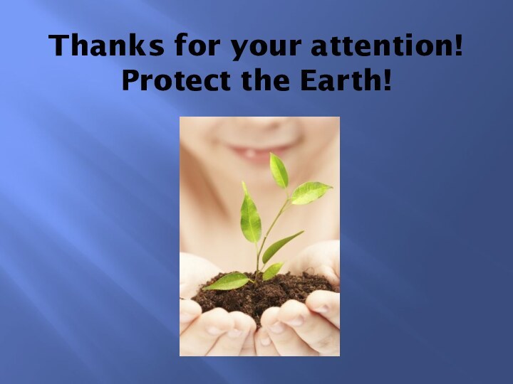 Thanks for your attention! Protect the Earth!