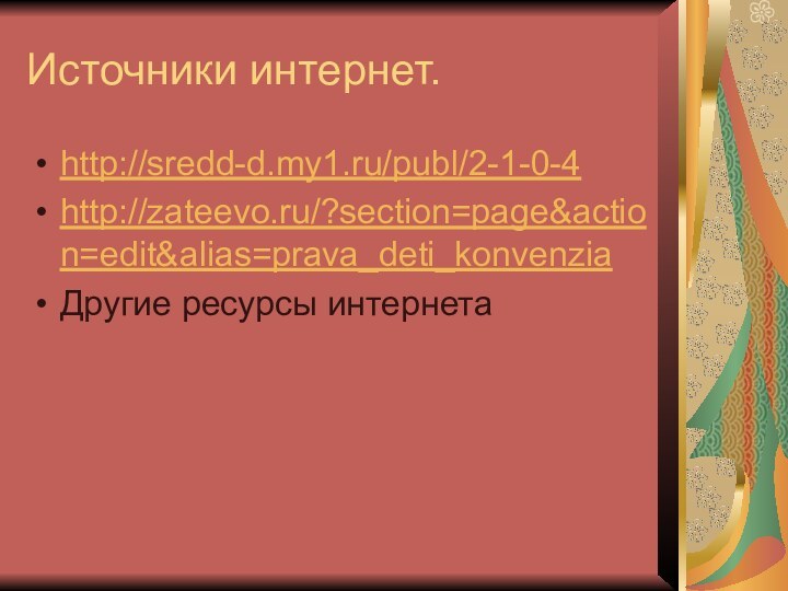 Источники интернет.http://sredd-d.my1.ru/publ/2-1-0-4 http://zateevo.ru/?section=page&action=edit&alias=prava_deti_konvenzia Другие ресурсы интернета