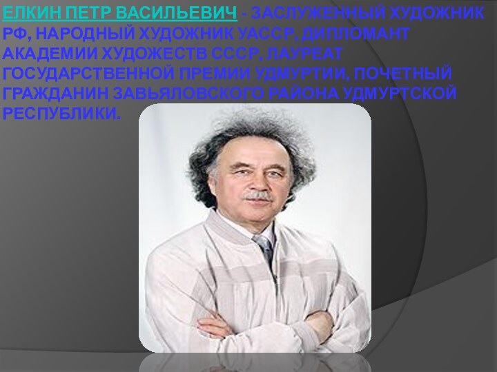 Елкин Петр Васильевич - Заслуженный художник РФ, народный художник УАССР, дипломант Академии