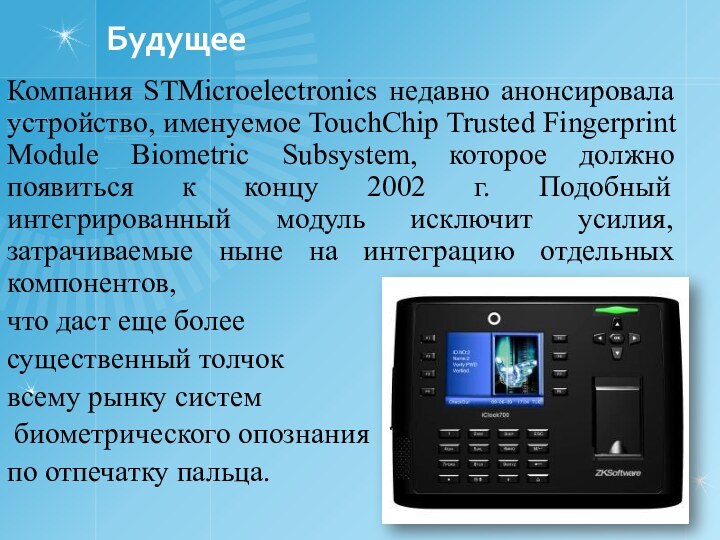 Будущее Компания STMicroelectronics недавно анонсировала устройство, именуемое TouchChip Trusted Fingerprint Module Biometric