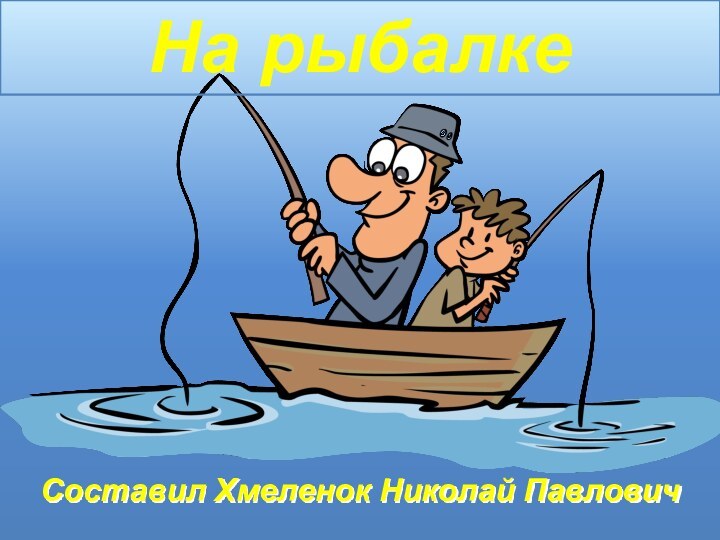 На рыбалкеСоставил Хмеленок Николай Павлович