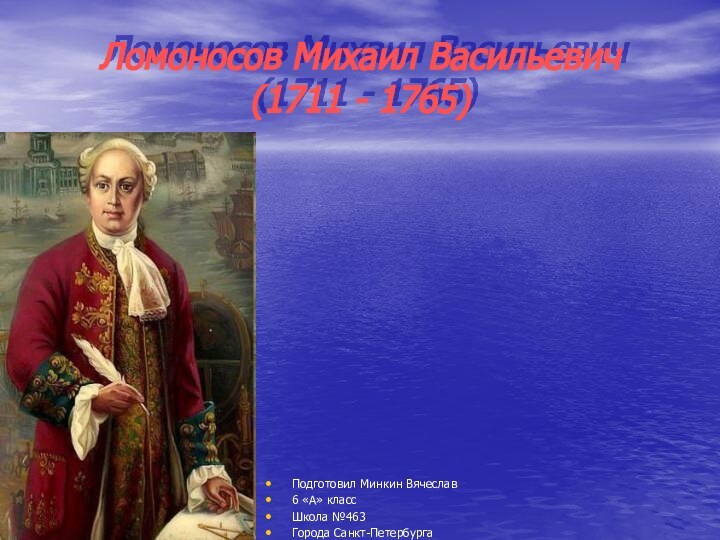 Ломоносов Михаил Васильевич  (1711 - 1765)Подготовил Минкин Вячеслав6 «А» класс Школа