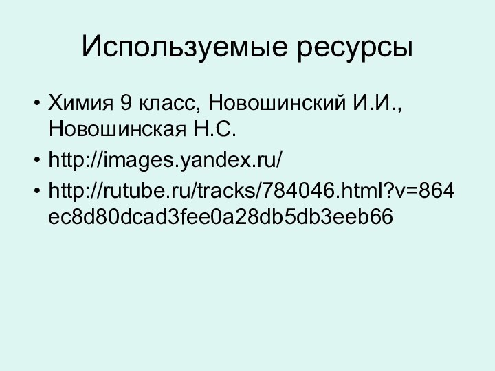 Используемые ресурсыХимия 9 класс, Новошинский И.И., Новошинская Н.С.http://images.yandex.ru/http://rutube.ru/tracks/784046.html?v=864ec8d80dcad3fee0a28db5db3eeb66