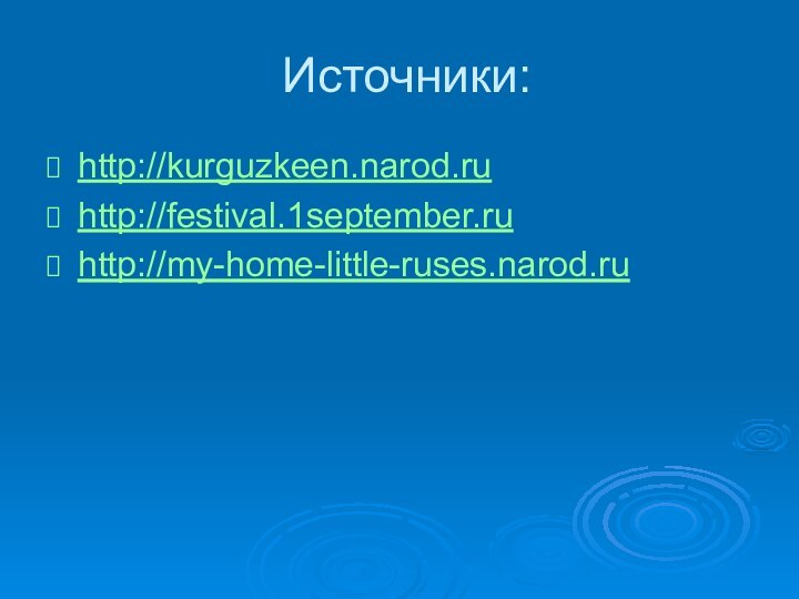 Источники:http://kurguzkeen.narod.ruhttp://festival.1september.ruhttp://my-home-little-ruses.narod.ru