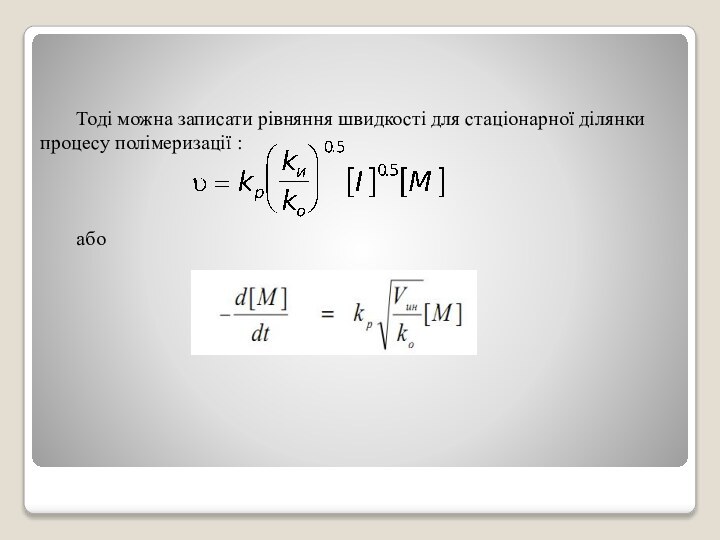 Тоді можна записати рівняння швидкості для стаціонарної ділянки процесу полімеризації :або