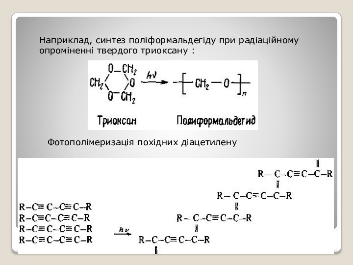 Наприклад, синтез поліформальдегіду при радіаційному опроміненні твердого триоксану :Фотополімеризація похідних діацетилену