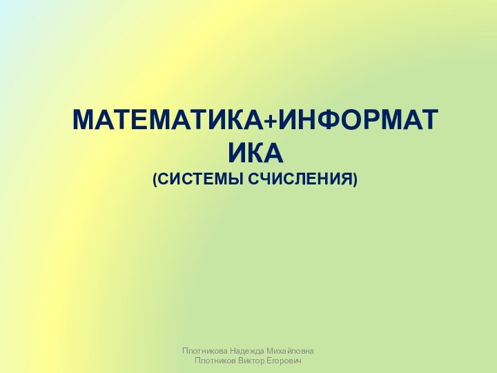 Математика+информатика(системы счисления)Плотникова Надежда МихайловнаПлотников Виктор Егорович