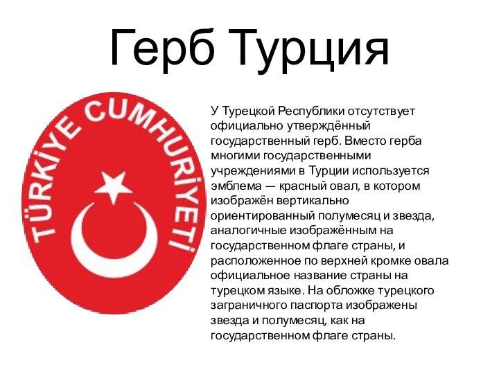 Герб ТурцияУ Турецкой Республики отсутствует официально утверждённый государственный герб. Вместо герба многими государственными