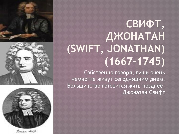 СВИФТ, ДЖОНАТАН  (Swift, Jonathan) (1667–1745)Собственно говоря, лишь очень немногие живут сегодняшним