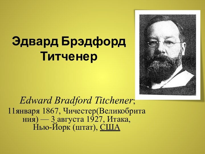 Эдвард Брэдфорд Титченер Edward Bradford Titchener; 11января 1867, Чичестер(Великобритания) — 3 августа 1927, Итака,  Нью-Йорк (штат), США