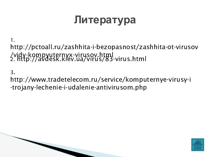 Литература1. http://pctoall.ru/zashhita-i-bezopasnost/zashhita-ot-virusov/vidy-kompyuternyx-virusov.html2. http://avdesk.kiev.ua/virus/83-virus.html3. http://www.tradetelecom.ru/service/komputernye-virusy-i-trojany-lechenie-i-udalenie-antivirusom.php