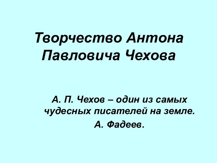 Творчество Антона Павловича ЧеховаА. П. Чехов – один из самых чудесных писателей на земле.А. Фадеев.