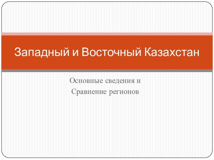 Основные сведения и Сравнение регионовЗападный и Восточный Казахстан