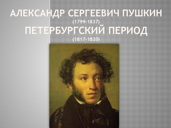 Александр Сергеевич Пушкин (1799-1837) Петербургский период (1817-1820)