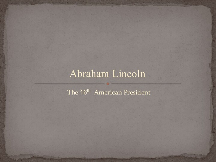 The 16th American PresidentAbraham Lincoln
