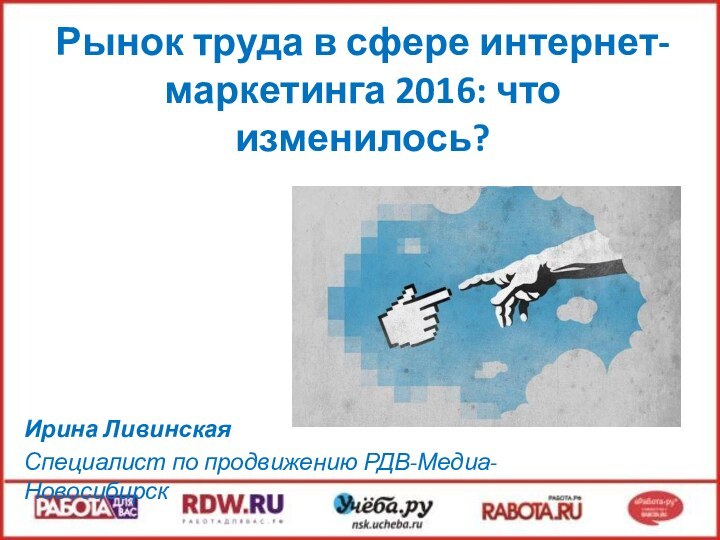 Рынок труда в сфере интернет-маркетинга 2016: что изменилось?  Ирина ЛивинскаяСпециалист по продвижению РДВ-Медиа-Новосибирск