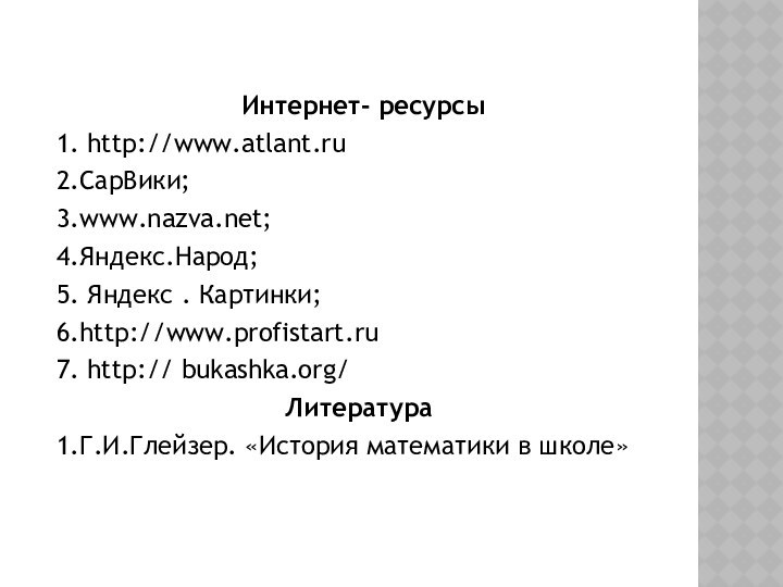 Интернет- ресурсы1. http://www.atlant.ru2.СарВики; 3.www.nazva.net; 4.Яндекс.Народ;5. Яндекс . Картинки; 6.http://www.profistart.ru7. http:// bukashka.org/Литература1.Г.И.Глейзер.