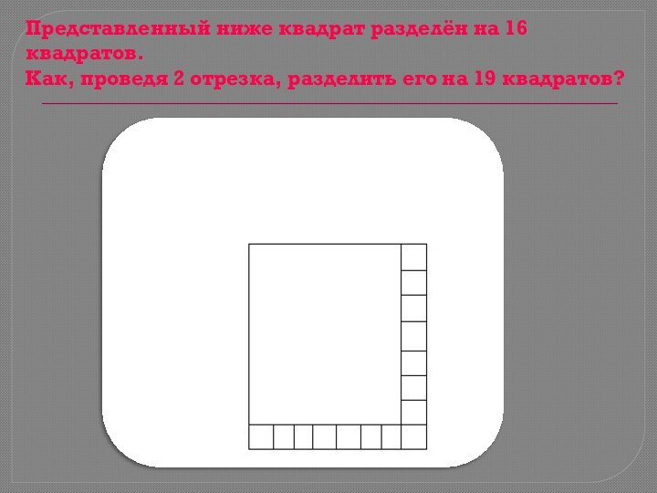 Представленный ниже квадрат разделён на 16 квадратов.  Как, проведя 2 отрезка,