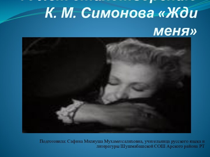70 лет стихотворению К. М. Симонова «Жди меня»Подготовила: Сафина Миляуша Мухаметсалиховна, учительница