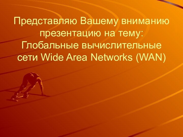 Представляю Вашему вниманию презентацию на тему:  Глобальные вычислительные сети Wide Area Networks (WAN)