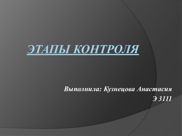 Этапы контроляВыполнила: Кузнецова Анастасия Э 3111