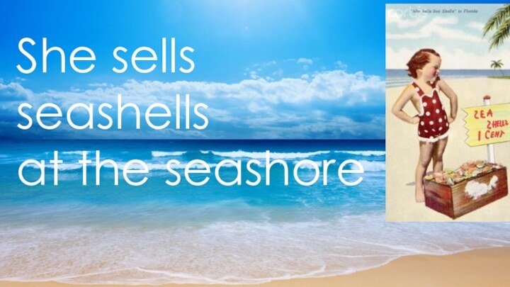 She sells seashells  at the seashore