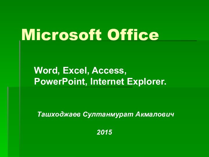 Microsoft Office Word, Excel, Access, PowerPoint, Internet Explorer.Ташходжаев Султанмурат Акмалович2015