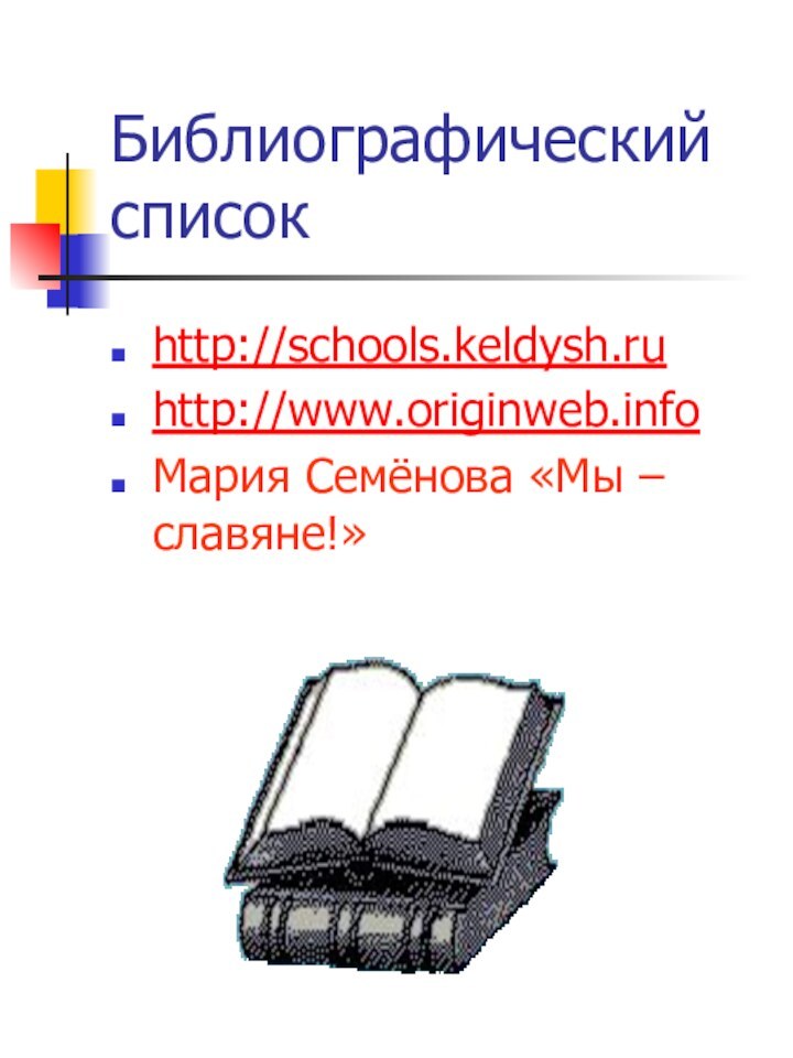 Библиографический списокhttp://schools.keldysh.ruhttp://www.originweb.infoМария Семёнова «Мы – славяне!»