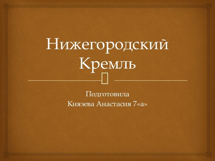 Нижегородский КремльПодготовила Князева Анастасия 7«а»